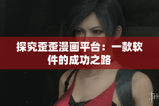 探究歪歪漫画平台：一款软件的成功之路