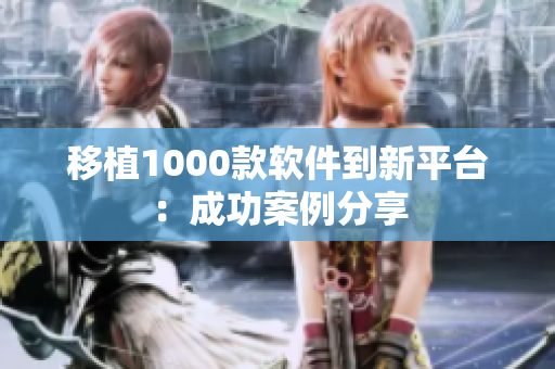 移植1000款软件到新平台：成功案例分享