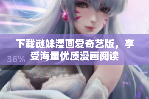 下载谜妹漫画爱奇艺版，享受海量优质漫画阅读