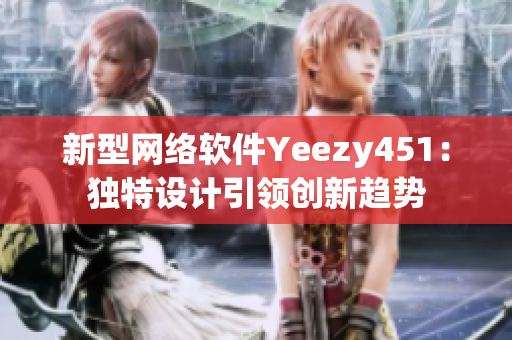新型网络软件Yeezy451：独特设计引领创新趋势