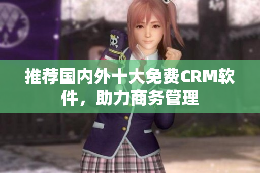推荐国内外十大免费CRM软件，助力商务管理