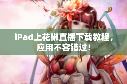 iPad上花椒直播下载教程，应用不容错过！