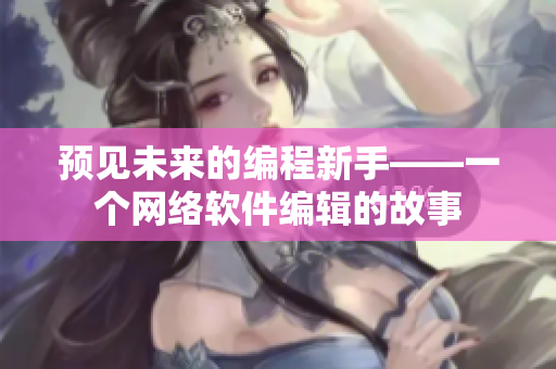 预见未来的编程新手——一个网络软件编辑的故事