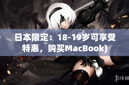 日本限定：18-19岁可享受特惠，购买MacBook)