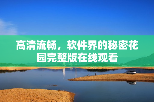 高清流畅，软件界的秘密花园完整版在线观看