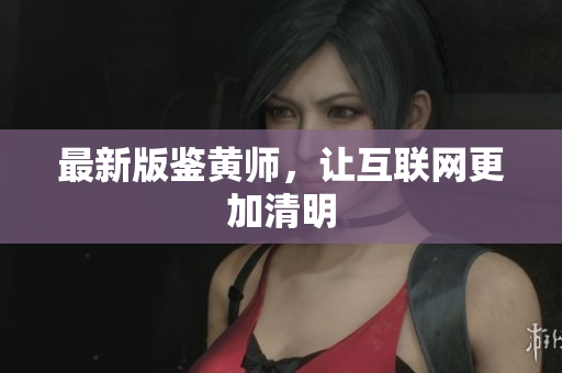最新版鉴黄师，让互联网更加清明