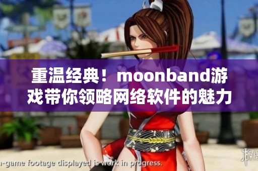 重温经典！moonband游戏带你领略网络软件的魅力
