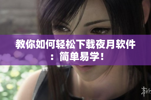 教你如何轻松下载夜月软件：简单易学！
