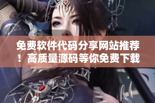 免费软件代码分享网站推荐！高质量源码等你免费下载！