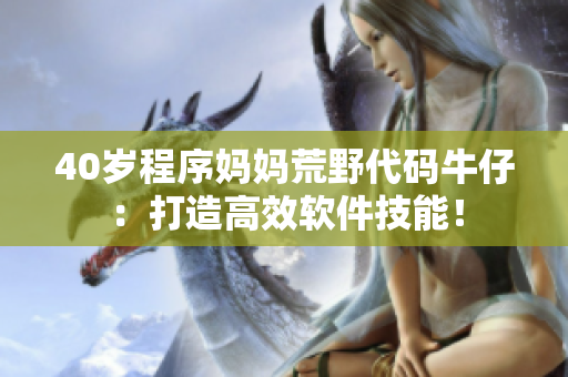 40岁程序妈妈荒野代码牛仔：打造高效软件技能！
