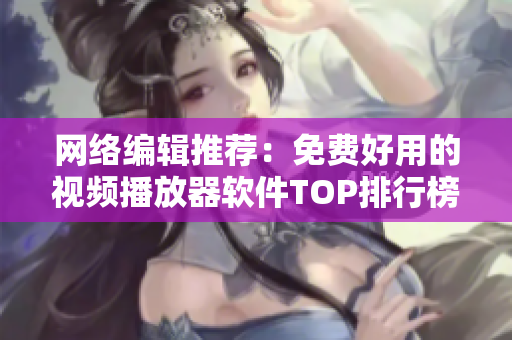 网络编辑推荐：免费好用的视频播放器软件TOP排行榜