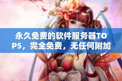 永久免费的软件服务器TOP5，完全免费，无任何附加条件！