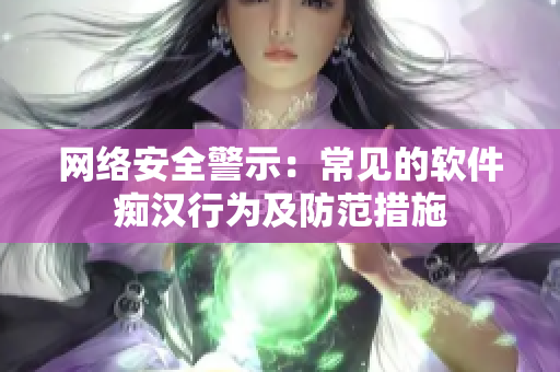 网络安全警示：常见的软件痴汉行为及防范措施