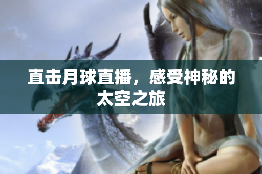 直击月球直播，感受神秘的太空之旅