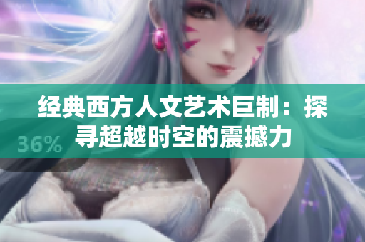 经典西方人文艺术巨制：探寻超越时空的震撼力