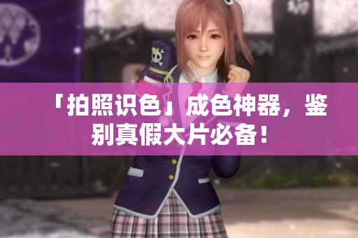 「拍照识色」成色神器，鉴别真假大片必备！