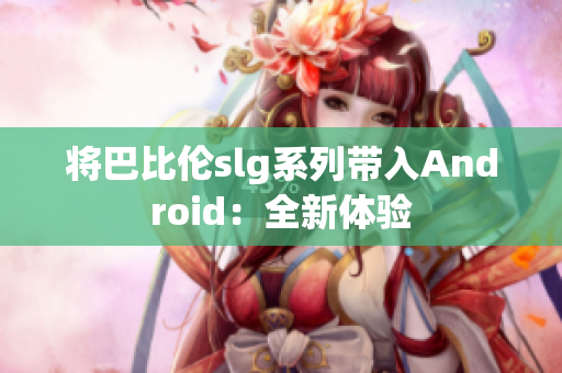将巴比伦slg系列带入Android：全新体验
