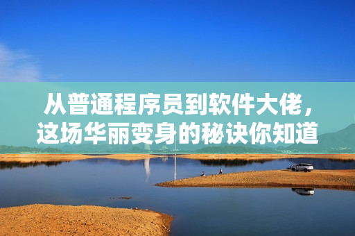从普通程序员到软件大佬，这场华丽变身的秘诀你知道吗？