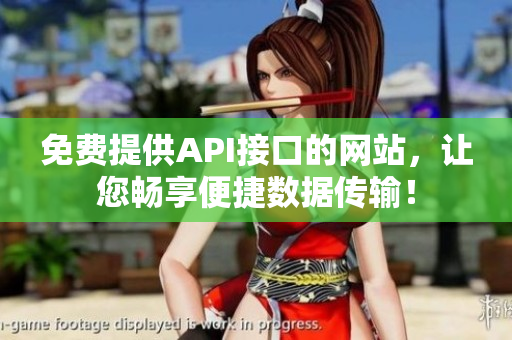 免费提供API接口的网站，让您畅享便捷数据传输！