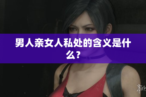 男人亲女人私处的含义是什么？