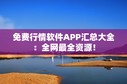 免费行情软件APP汇总大全：全网最全资源！