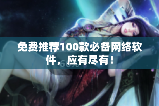 免费推荐100款必备网络软件，应有尽有！