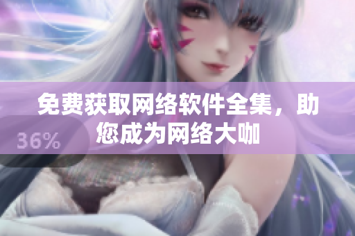 免费获取网络软件全集，助您成为网络大咖