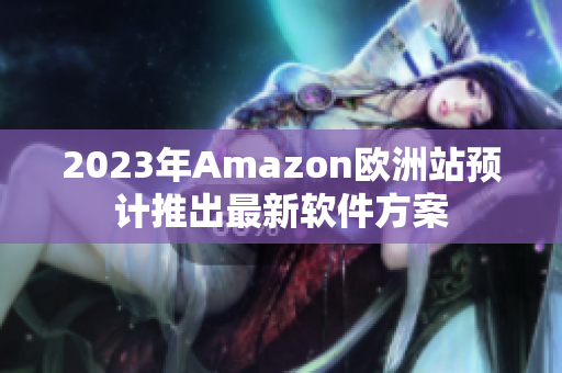 2023年Amazon欧洲站预计推出最新软件方案