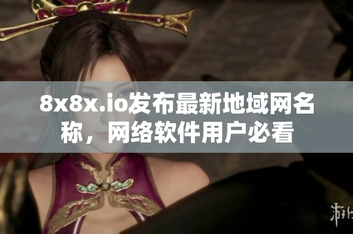 8x8x.io发布最新地域网名称，网络软件用户必看