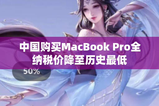 中国购买MacBook Pro全纳税价降至历史最低