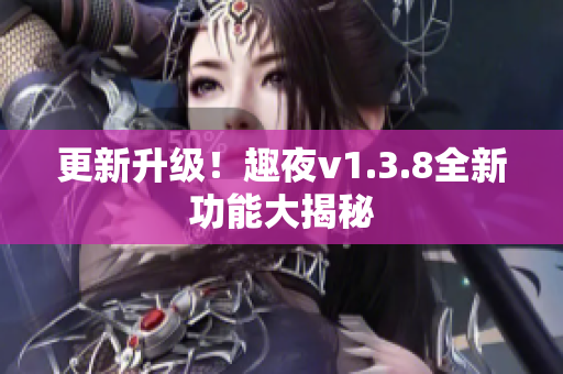 更新升级！趣夜v1.3.8全新功能大揭秘