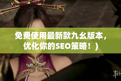 免费使用最新款九幺版本，优化你的SEO策略！)