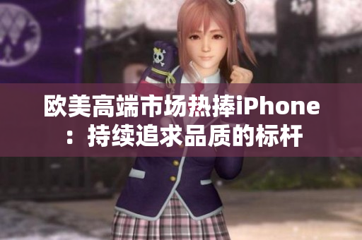 欧美高端市场热捧iPhone：持续追求品质的标杆