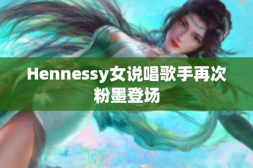 Hennessy女说唱歌手再次粉墨登场