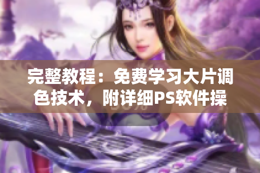 完整教程：免费学习大片调色技术，附详细PS软件操作指南