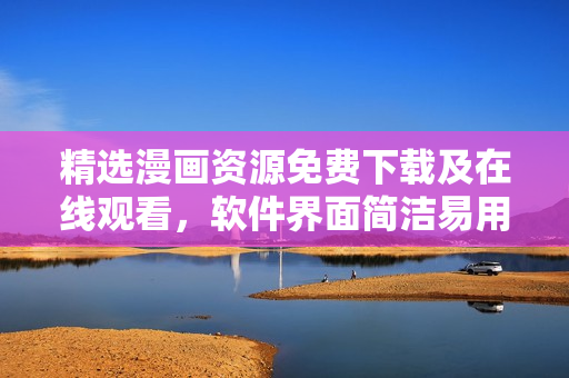 精选漫画资源免费下载及在线观看，软件界面简洁易用