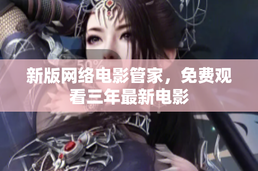新版网络电影管家，免费观看三年最新电影