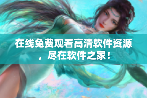 在线免费观看高清软件资源，尽在软件之家！