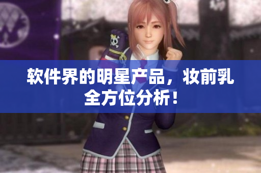 软件界的明星产品，妆前乳全方位分析！