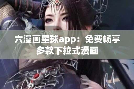 六漫画星球app：免费畅享多款下拉式漫画