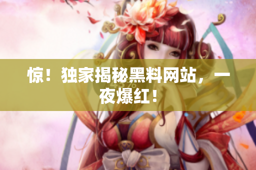 惊！独家揭秘黑料网站，一夜爆红！