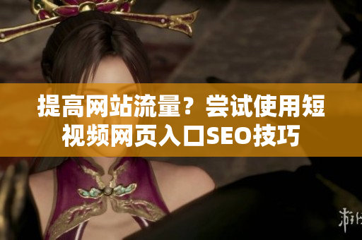 提高网站流量？尝试使用短视频网页入口SEO技巧