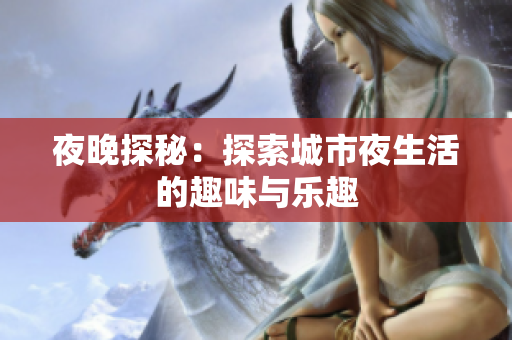 夜晚探秘：探索城市夜生活的趣味与乐趣
