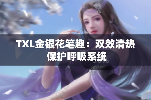 TXL金银花笔趣：双效清热 保护呼吸系统