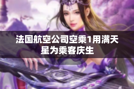 法国航空公司空乘1用满天星为乘客庆生