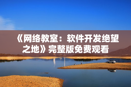 《网络教室：软件开发绝望之地》完整版免费观看
