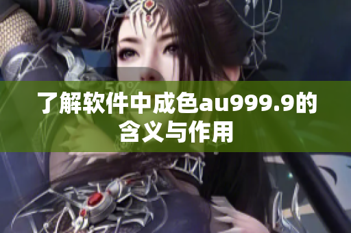 了解软件中成色au999.9的含义与作用