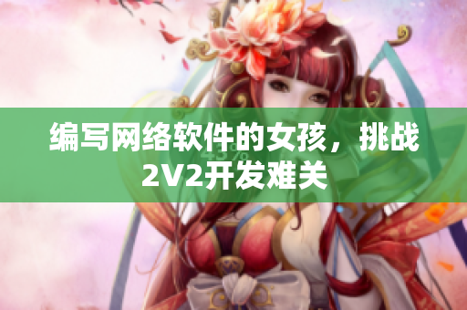编写网络软件的女孩，挑战2V2开发难关