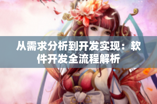 从需求分析到开发实现：软件开发全流程解析