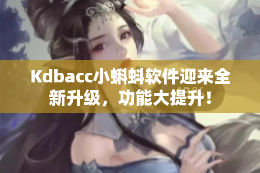 Kdbacc小蝌蚪软件迎来全新升级，功能大提升！